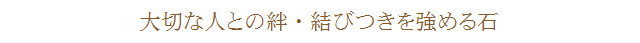 大切な人との絆・結びつきを強める石