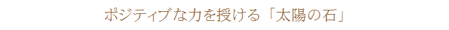 ポジティブな力を授ける「太陽の石」